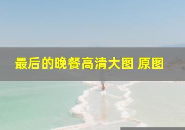 最后的晚餐高清大图 原图